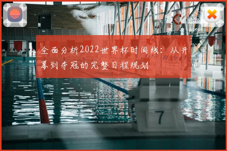 全面分析2022世界杯时间线：从开幕到夺冠的完整日程规划
