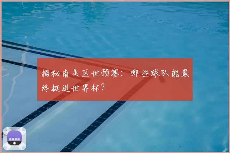 揭秘南美区世预赛:哪些球队能最终挺进世界杯?