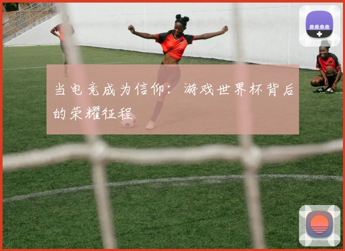 当电竞成为信仰：游戏世界杯背后的荣耀征程