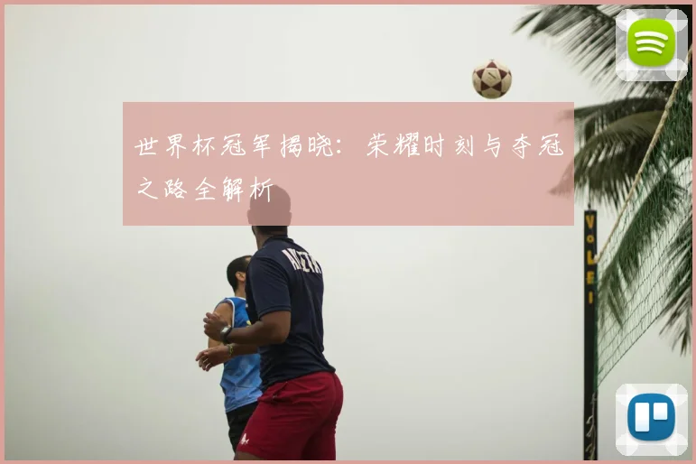 世界杯冠军揭晓:荣耀时刻与夺冠之路全解析