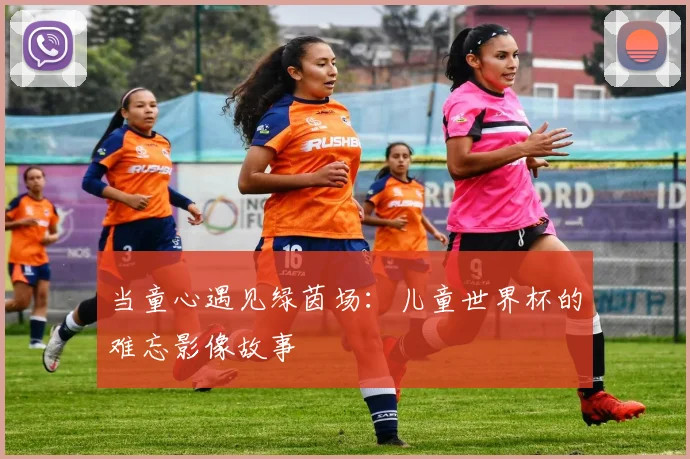 当童心遇见绿茵场：儿童世界杯的难忘影像故事