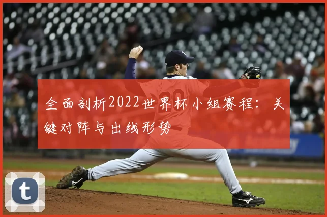 全面剖析2022世界杯小组赛程：关键对阵与出线形势