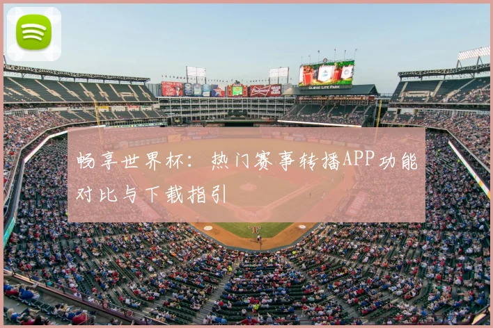 畅享世界杯:热门赛事转播APP功能对比与下载指引