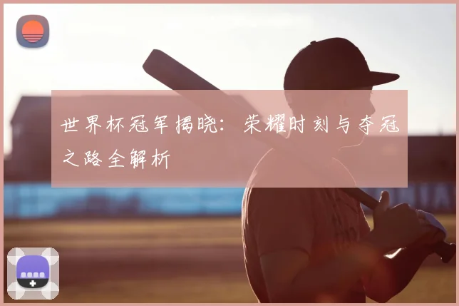 世界杯冠军揭晓:荣耀时刻与夺冠之路全解析