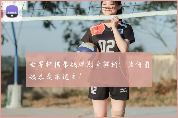 世界杯揭幕战规则全解析：为何首战总是东道主？