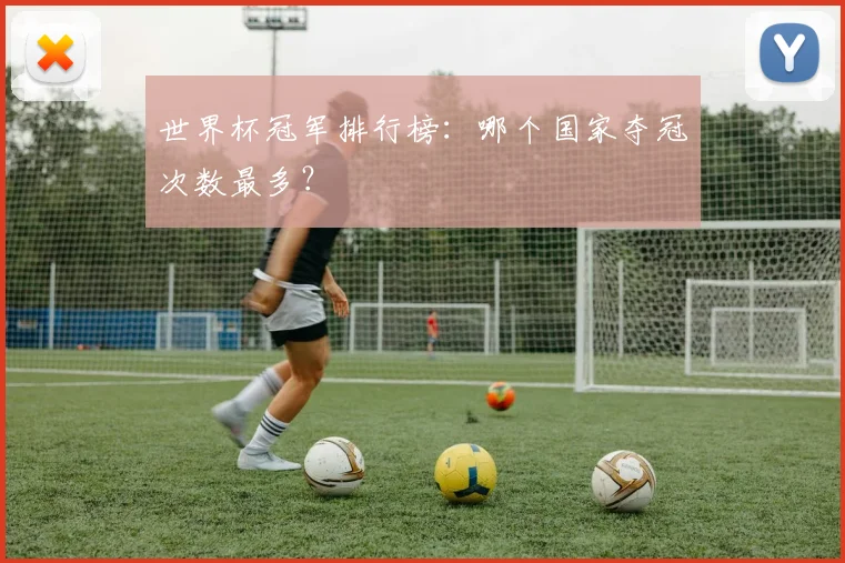 世界杯冠军排行榜:哪个国家夺冠次数最多?