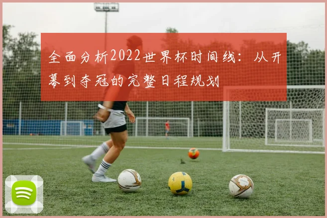 全面分析2022世界杯时间线：从开幕到夺冠的完整日程规划