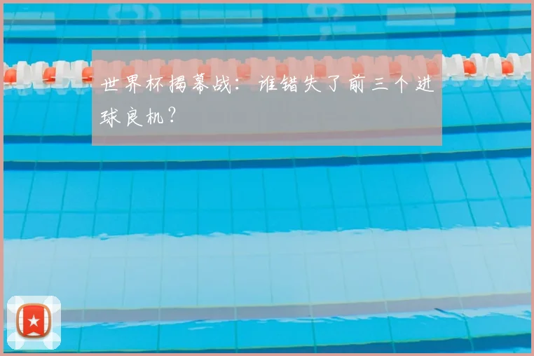 世界杯揭幕战：谁错失了前三个进球良机？