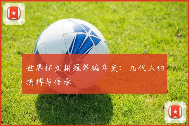 世界杯女排冠军编年史：几代人的拼搏与传承