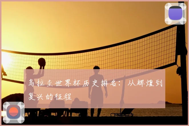 乌拉圭世界杯历史排名：从辉煌到复兴的征程