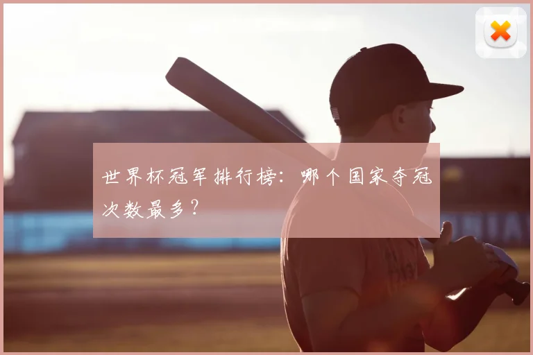 世界杯冠军排行榜:哪个国家夺冠次数最多?