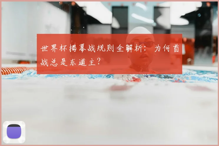 世界杯揭幕战规则全解析：为何首战总是东道主？