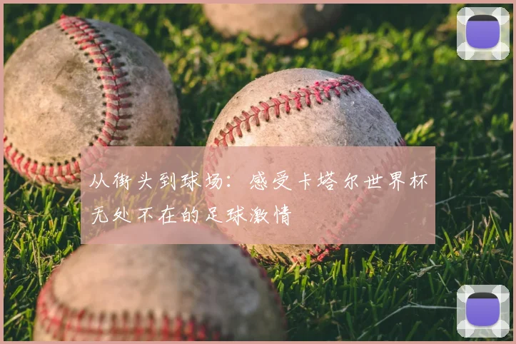 从街头到球场：感受卡塔尔世界杯无处不在的足球激情
