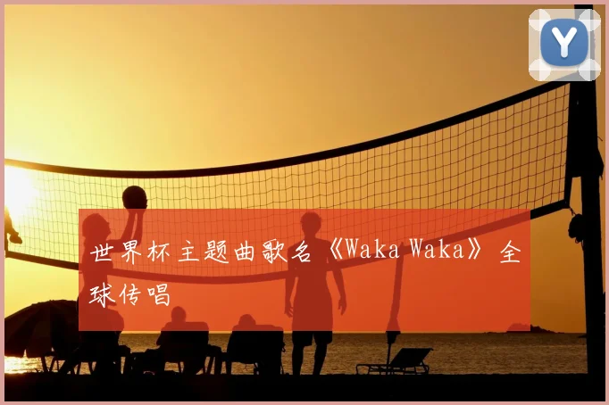 世界杯主题曲歌名《Waka Waka》全球传唱