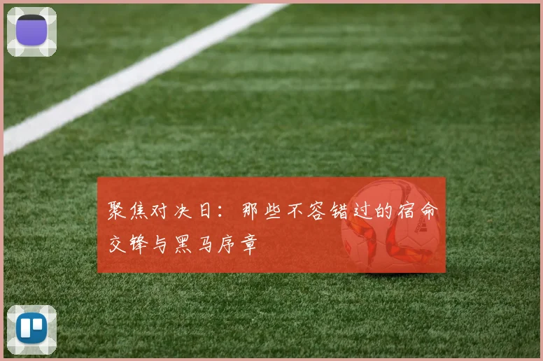 聚焦对决日：那些不容错过的宿命交锋与黑马序章