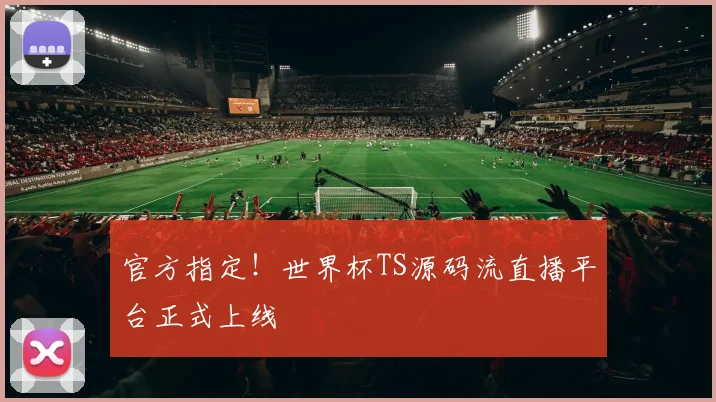 官方指定！世界杯TS源码流直播平台正式上线