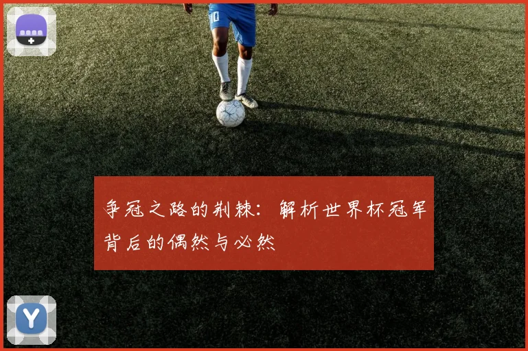 争冠之路的荆棘：解析世界杯冠军背后的偶然与必然