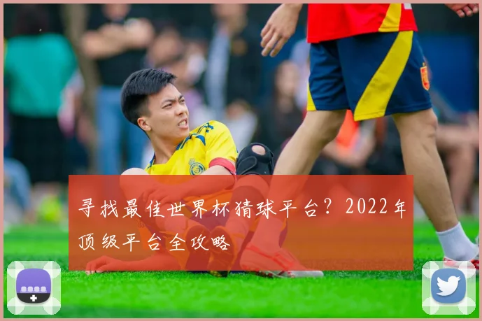 寻找最佳世界杯猜球平台？2022年顶级平台全攻略