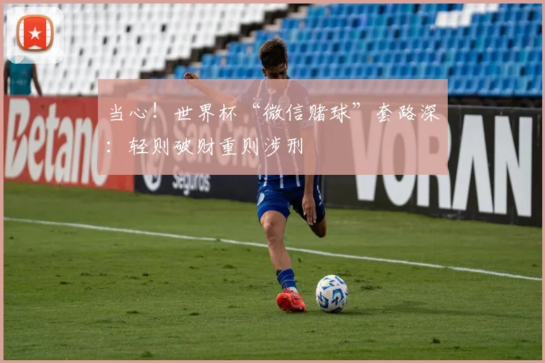 当心！世界杯“微信赌球”套路深：轻则破财重则涉刑
