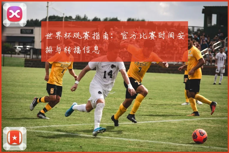 世界杯观赛指南：官方比赛时间安排与转播信息