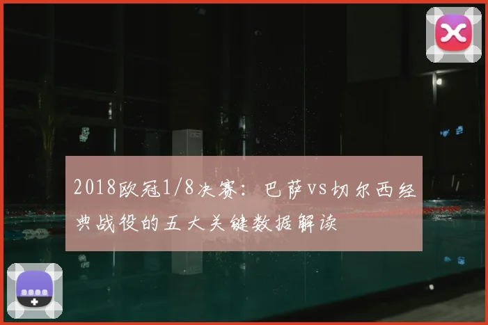 2018欧冠1/8决赛：巴萨vs切尔西经典战役的五大关键数据解读