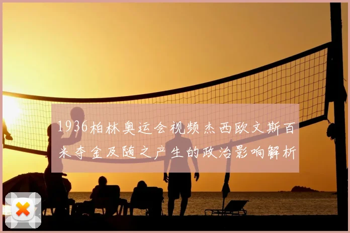 1936柏林奥运会视频杰西欧文斯百米夺金及随之产生的政治影响解析