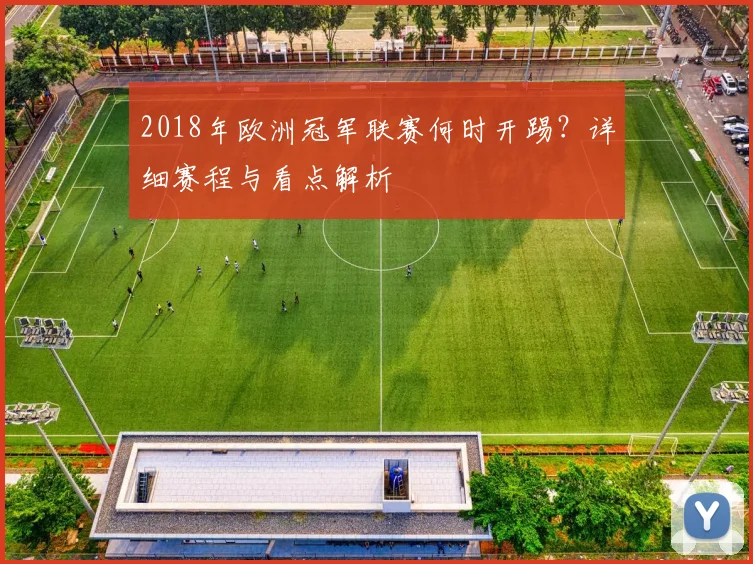2018年欧洲冠军联赛何时开踢？详细赛程与看点解析
