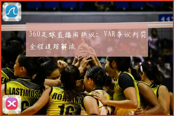 360足球直播间热议：VAR争议判罚全程追踪解读