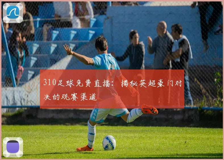310足球免费直播:揭秘英超豪门对决的观赛渠道
