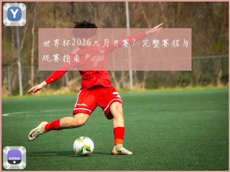 世界杯2026几月开赛？完整赛程与观赛指南