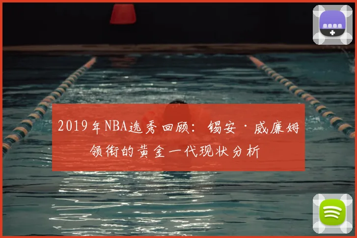 2019年NBA选秀回顾：锡安·威廉姆森领衔的黄金一代现状分析