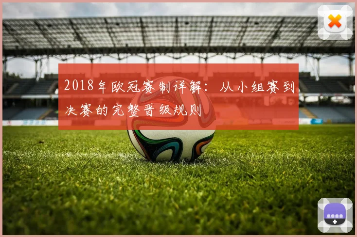 2018年欧冠赛制详解：从小组赛到决赛的完整晋级规则