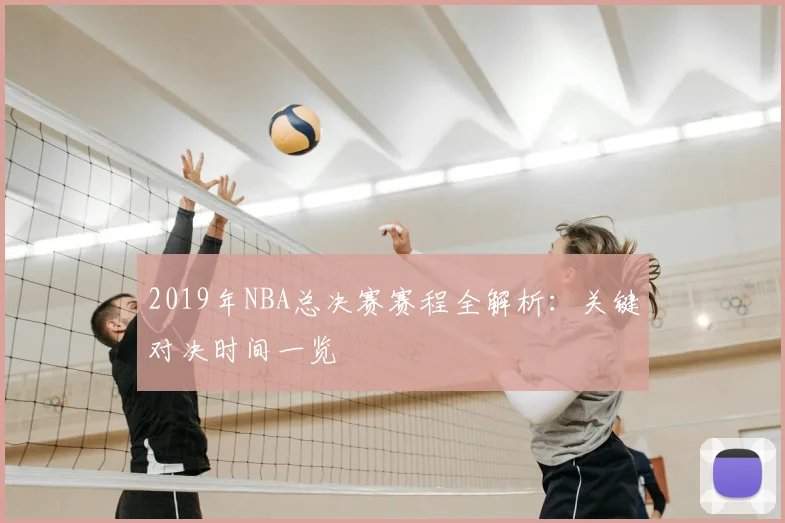 2019年NBA总决赛赛程全解析：关键对决时间一览