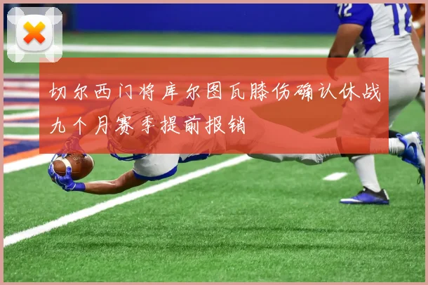 切尔西门将库尔图瓦膝伤确认休战九个月赛季提前报销