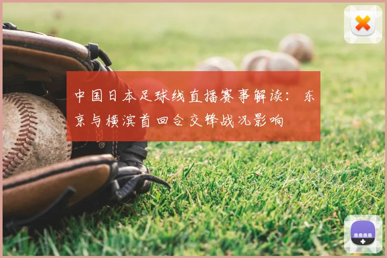 中国日本足球线直播赛事解读:东京与横滨首回合交锋战况影响