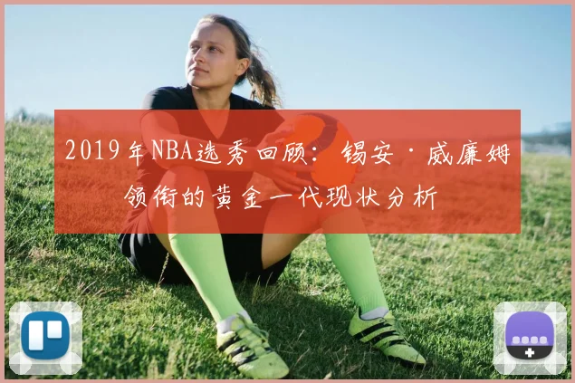 2019年NBA选秀回顾：锡安·威廉姆森领衔的黄金一代现状分析